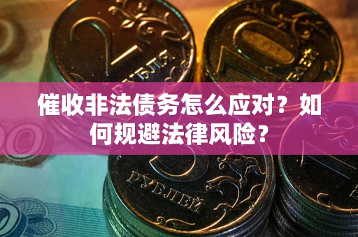 武汉催收非法债务怎么应对？如何规避法律风险？