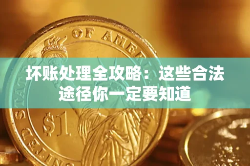 武汉坏账处理全攻略：这些合法途径你一定要知道