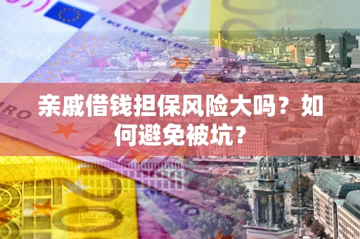 武汉亲戚借钱担保风险大吗？如何避免被坑？