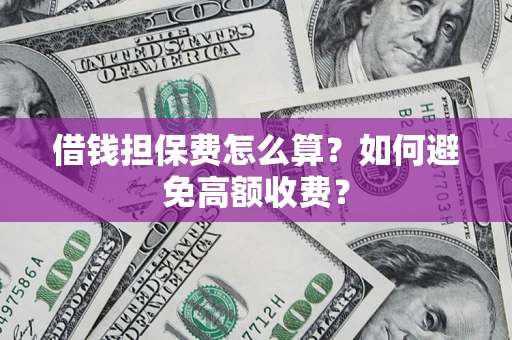 武汉借钱担保费怎么算？如何避免高额收费？