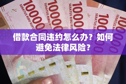 武汉借款合同违约怎么办？如何避免法律风险？