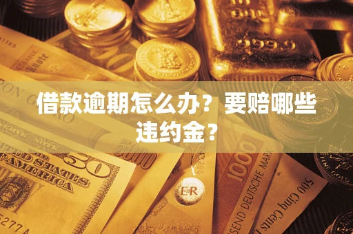 武汉借款逾期怎么办？要赔哪些违约金？