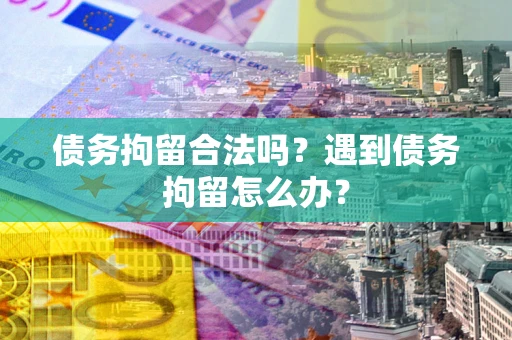 武汉债务拘留合法吗？遇到债务拘留怎么办？