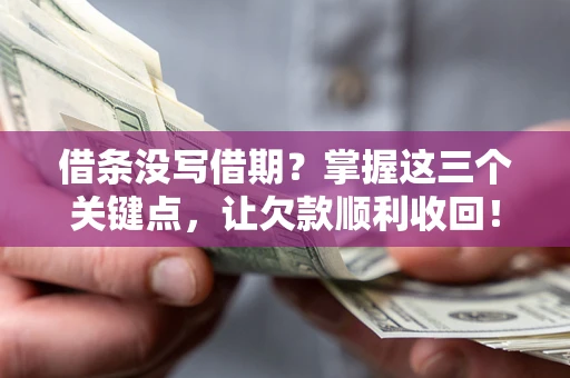 武汉借条没写借期？掌握这三个关键点，让欠款顺利收回！