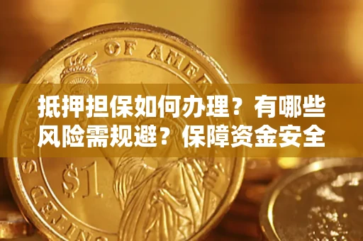 武汉抵押担保如何办理？有哪些风险需规避？保障资金安全