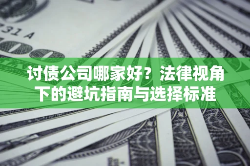 武汉讨债公司哪家好？法律视角下的避坑指南与选择标准