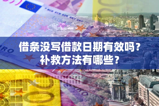 武汉借条没写借款日期有效吗?补救方法有哪些? 武汉借条没写借款日期有效吗?补救方法有哪些?