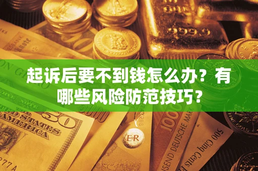 武汉起诉后要不到钱怎么办?有哪些风险防范技巧? 武汉起诉后要不到钱怎么办?有哪些风险防范技巧?