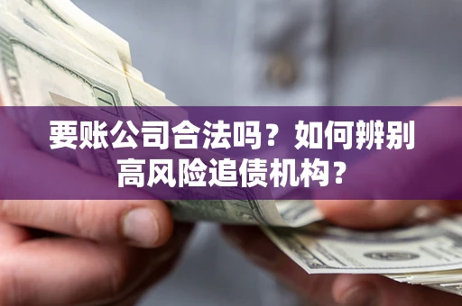 武汉要账公司合法吗？如何辨别高风险追债机构？