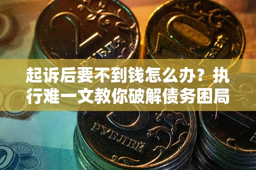武汉起诉后要不到钱怎么办？执行难一文教你破解债务困局