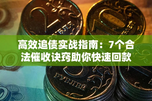 武汉高效追债实战指南：7个合法催收诀窍助你快速回款