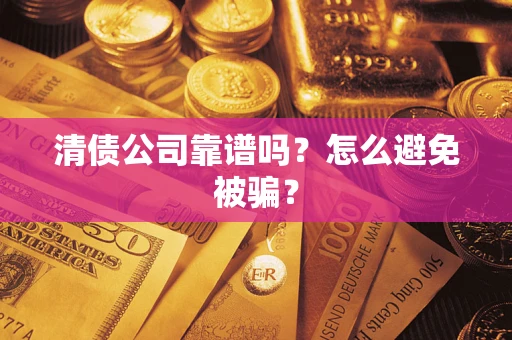 武汉清债公司靠谱吗？怎么避免被骗？