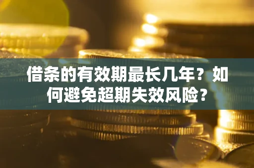 武汉借条的有效期最长几年？如何避免超期失效风险？