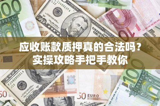 武汉应收账款质押真的合法吗？实操攻略手把手教你