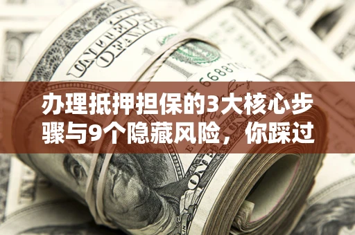 武汉办理抵押担保的3大核心步骤与9个隐藏风险，你踩过哪个坑？