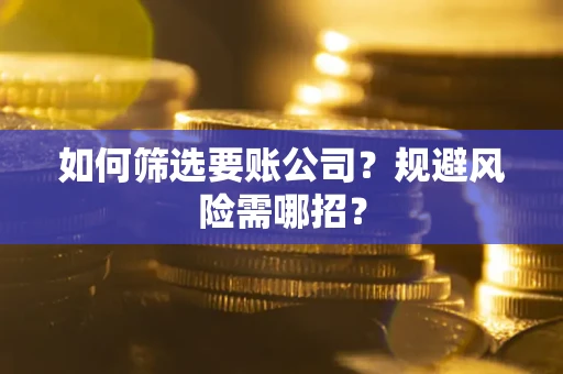 武汉如何筛选要账公司？规避风险需哪招？