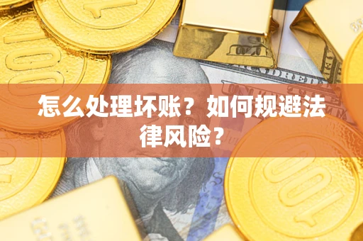 武汉怎么处理坏账？如何规避法律风险？