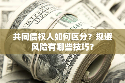 武汉共同债权人如何区分？规避风险有哪些技巧？