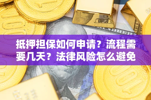 武汉抵押担保如何申请？流程需要几天？法律风险怎么避免？避坑指南