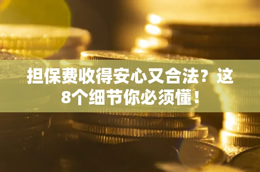 武汉担保费收得安心又合法？这8个细节你必须懂！