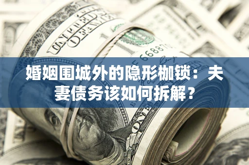 武汉婚姻围城外的隐形枷锁：夫妻债务该如何拆解？