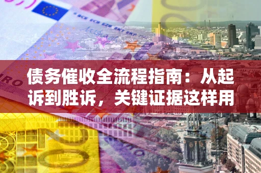 武汉债务催收全流程指南：从起诉到胜诉，关键证据这样用