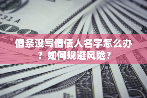 武汉借条没写借债人名字怎么办？如何规避风险？