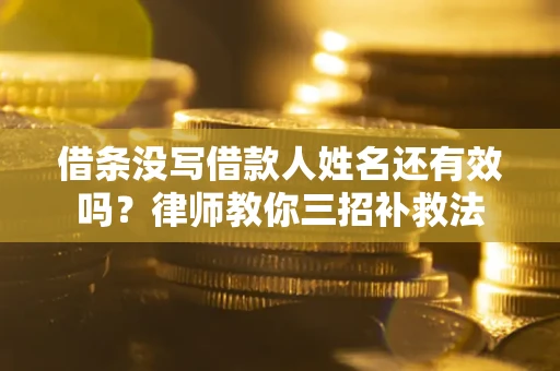 武汉借条没写借款人姓名还有效吗？律师教你三招补救法