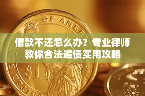 武汉借款不还怎么办？专业律师教你合法追债实用攻略