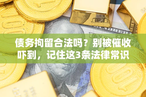 武汉债务拘留合法吗?别被催收吓到,记住这3条法律常识 武汉债务拘留合法吗?别被催收吓到,记住这3条法律常识