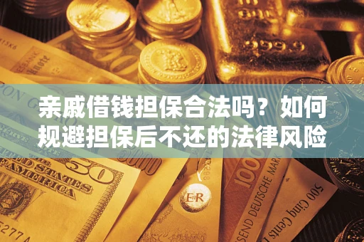 武汉亲戚借钱担保合法吗？如何规避担保后不还的法律风险？
