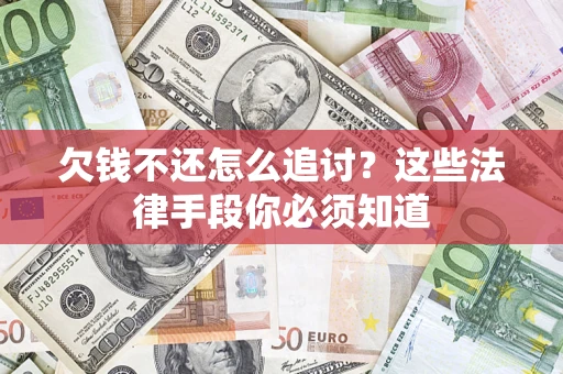 武汉欠钱不还怎么追讨？这些法律手段你必须知道