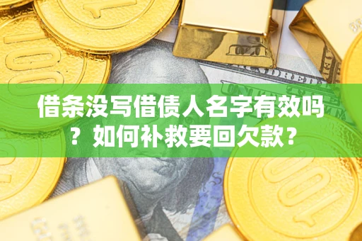 武汉借条没写借债人名字有效吗？如何补救要回欠款？