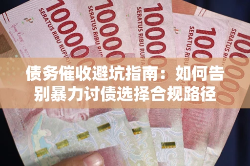 武汉债务催收避坑指南：如何告别暴力讨债选择合规路径
