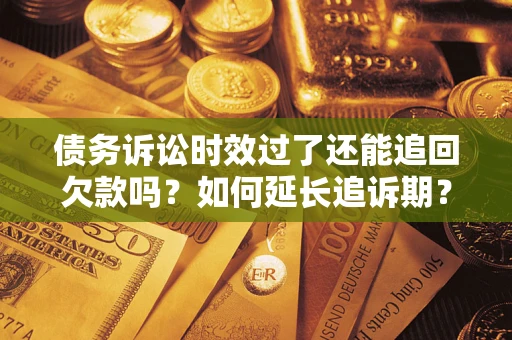 武汉债务诉讼时效过了还能追回欠款吗？如何延长追诉期？