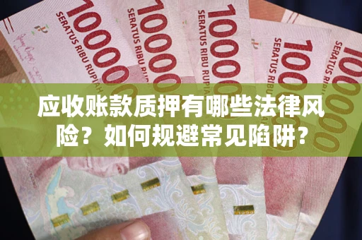 武汉应收账款质押有哪些法律风险？如何规避常见陷阱？