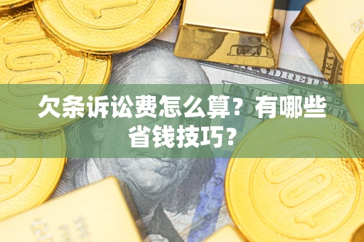 武汉欠条诉讼费怎么算？有哪些省钱技巧？