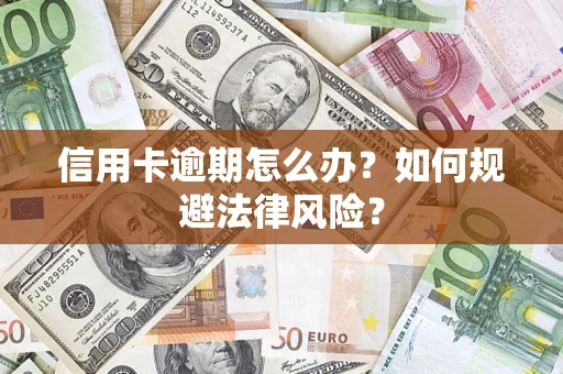 武汉信用卡逾期怎么办？如何规避法律风险？