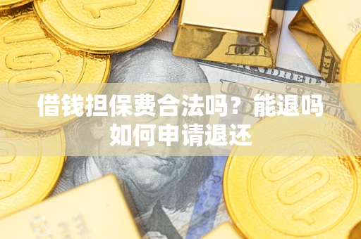 武汉借钱担保费合法吗？能退吗如何申请退还