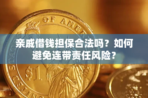 武汉亲戚借钱担保合法吗？如何避免连带责任风险？