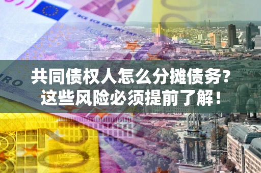 武汉共同债权人怎么分摊债务？这些风险必须提前了解！