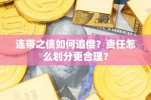 武汉连带之债如何追偿？责任怎么划分更合理？