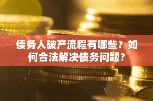 武汉债务人破产流程有哪些？如何合法解决债务问题？