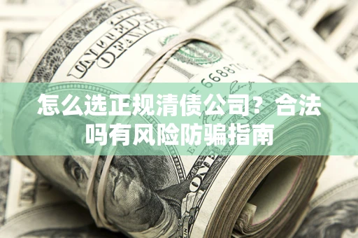 武汉怎么选正规清债公司？合法吗有风险防骗指南