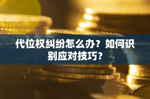 武汉代位权纠纷怎么办？如何识别应对技巧？