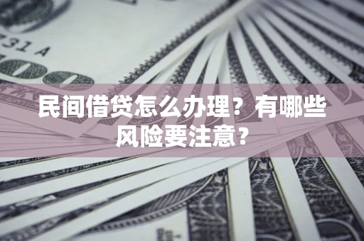 武汉民间借贷怎么办理？有哪些风险要注意？