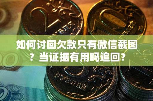 武汉如何讨回欠款只有微信截图？当证据有用吗追回？