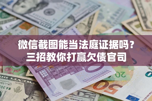 武汉微信截图能当法庭证据吗？三招教你打赢欠债官司