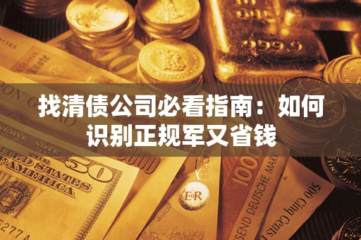 武汉找清债公司必看指南：如何识别正规军又省钱