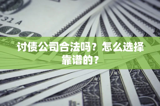 武汉讨债公司合法吗？怎么选择靠谱的？